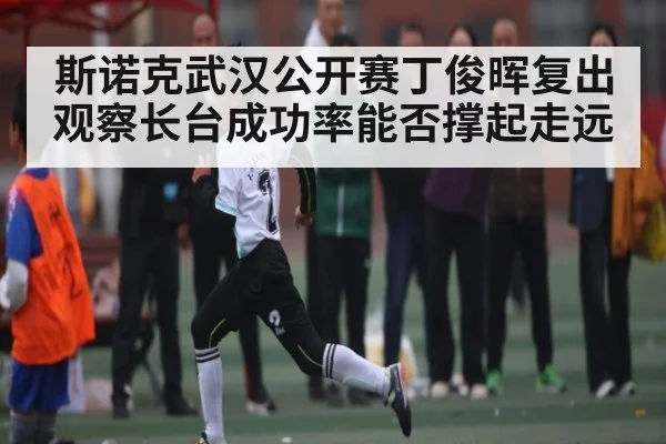 斯诺克武汉公开赛丁俊晖复出观察长台成功率能否撑起走远
