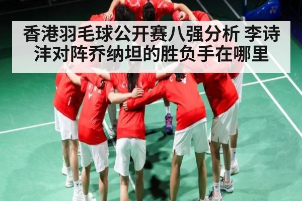 香港羽毛球公开赛八强分析 李诗沣对阵乔纳坦的胜负手在哪里